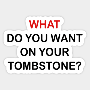 WHAT DO YOU WANT ON YOUR TOMBSTONE Sticker